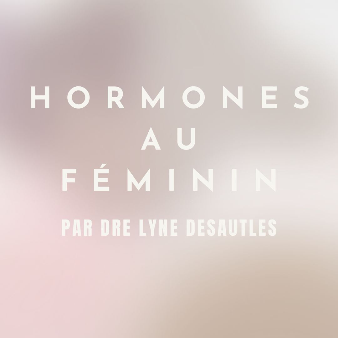 HORMONES AU FÉMININ - Par Dre Desautels